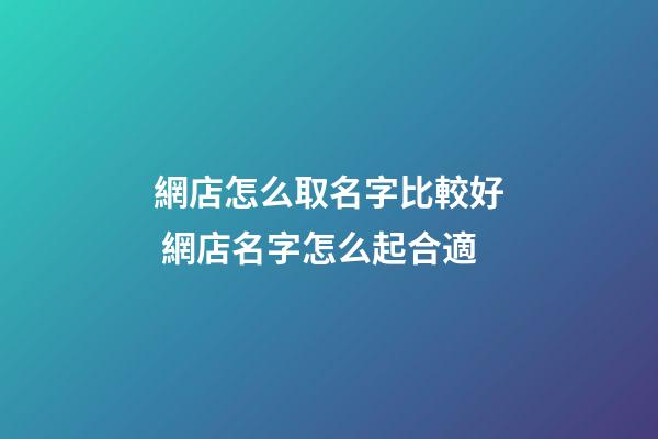 網店怎么取名字比較好 網店名字怎么起合適-第1張-店鋪起名-玄機派